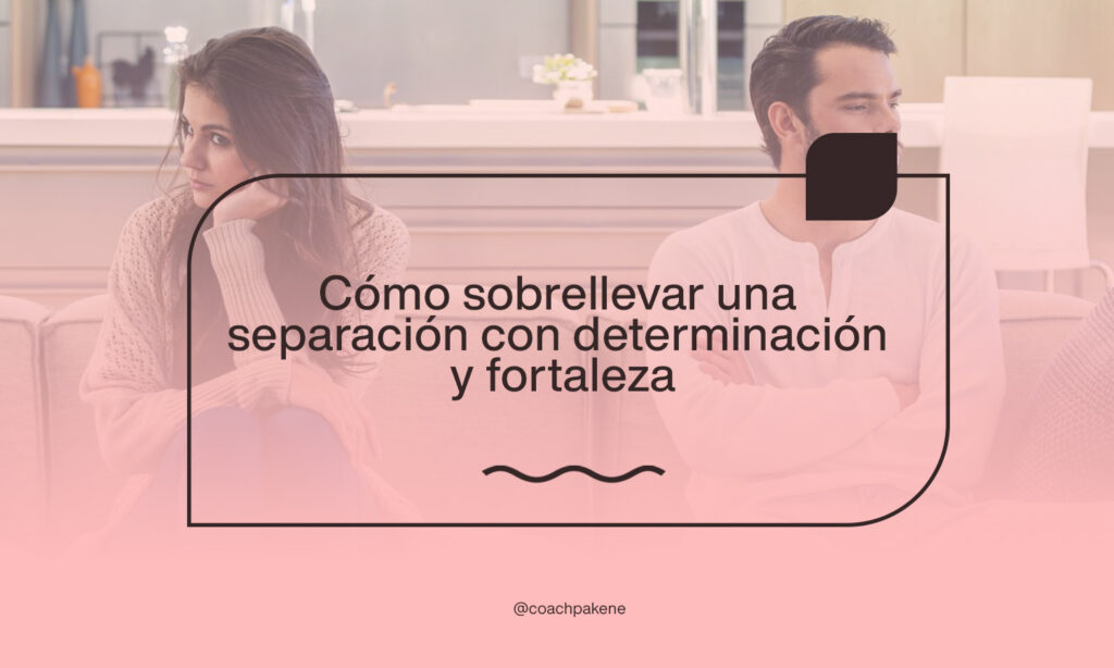 Cómo sobrellevar una separación con determinación y fortaleza