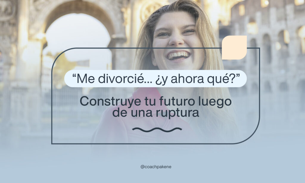 Me divorcié y ahora qué - Construye tu futuro luego de una ruptura